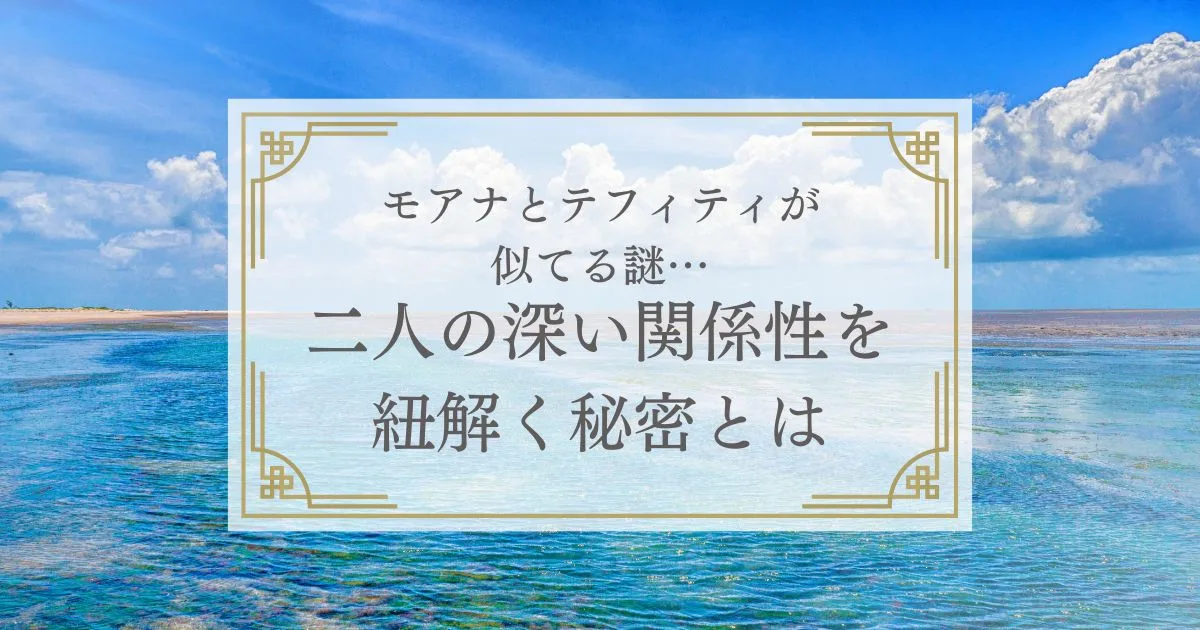 「モアナとテフィティが似てる謎…二人の深い関係性を紐解く秘密とは」のアイキャッチ画像