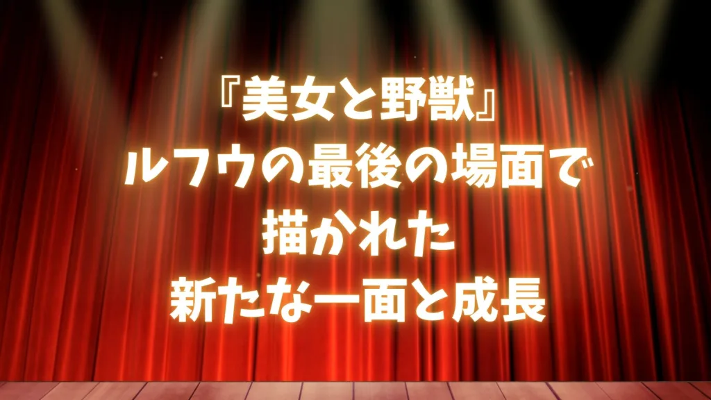 『美女と野獣』ルフウの最後の場面で描かれた新たな一面と成長