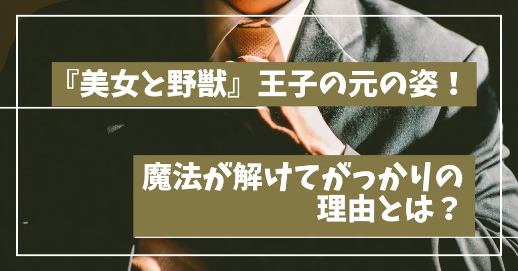 『美女と野獣』王子の元の姿！魔法が解けてがっかりの理由とは？