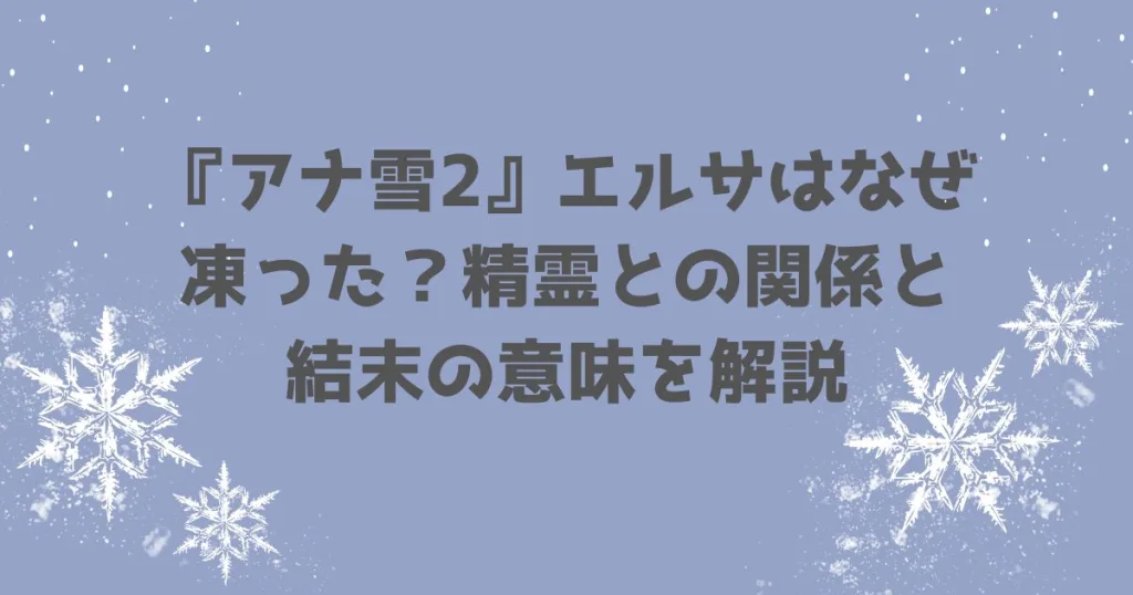 『アナ雪2』エルサはなぜ凍った？精霊との関係と結末の意味を解説