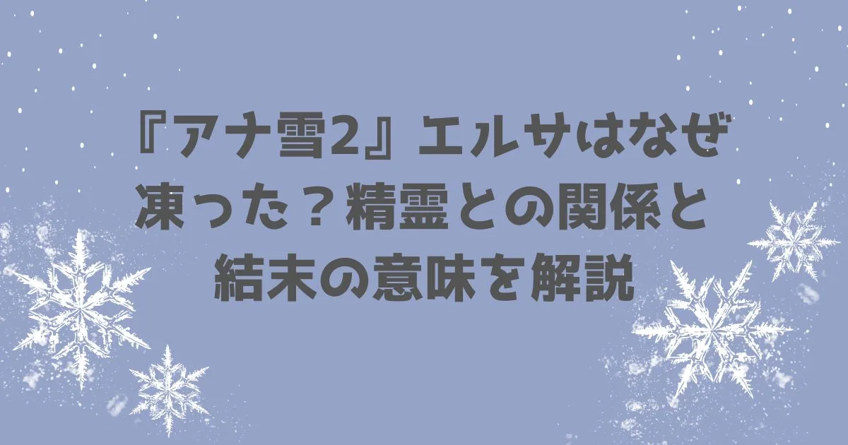 「『アナ雪2』エルサはなぜ凍った？精霊との関係と結末の意味を解説」のアイキャッチ画像